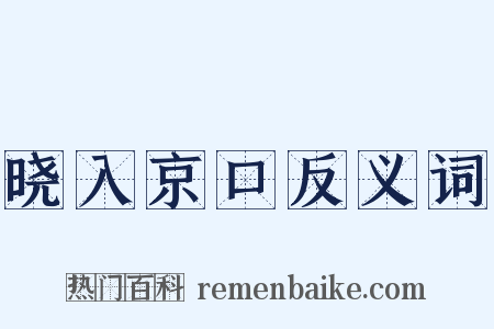 晓入京口反义词是什么意思的图片